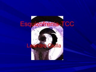 Esquizofrenia-TCC
Leandro Ciulla
 
