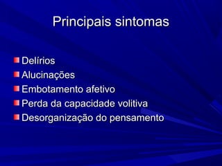 Principais sintomasPrincipais sintomas
DelíriosDelírios
AlucinaçõesAlucinações
Embotamento afetivoEmbotamento afetivo
Perda da capacidade volitivaPerda da capacidade volitiva
Desorganização do pensamentoDesorganização do pensamento
 