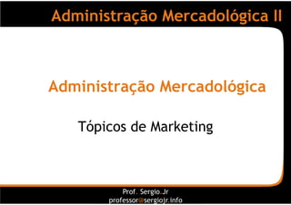 Administração Mercadológica II



Administração Mercadológica

   Tópicos de Marketing



           Prof. Sergio.Jr
       professor@sergiojr.info
 
