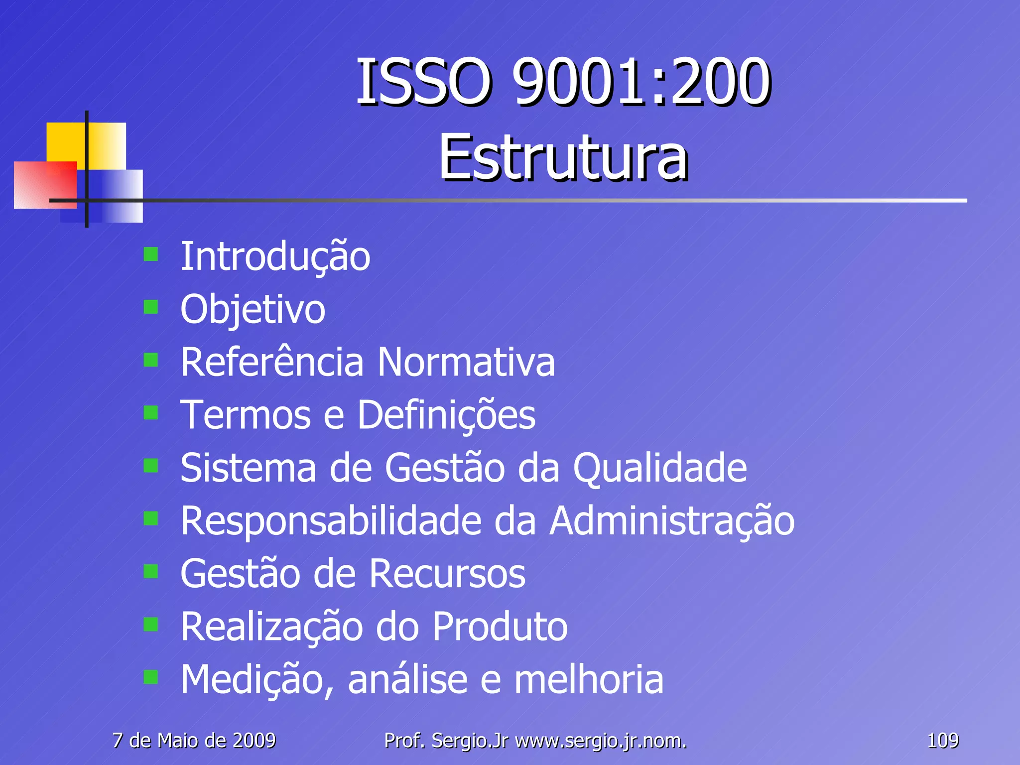 ISSO 9001:200 Estrutura Introdução Objetivo Referência Normativa Termos e Definições Sistema de Gestão da Qualidade Responsabilidade da Administração Gestão de Recursos Realização do Produto Medição, análise e melhoria 