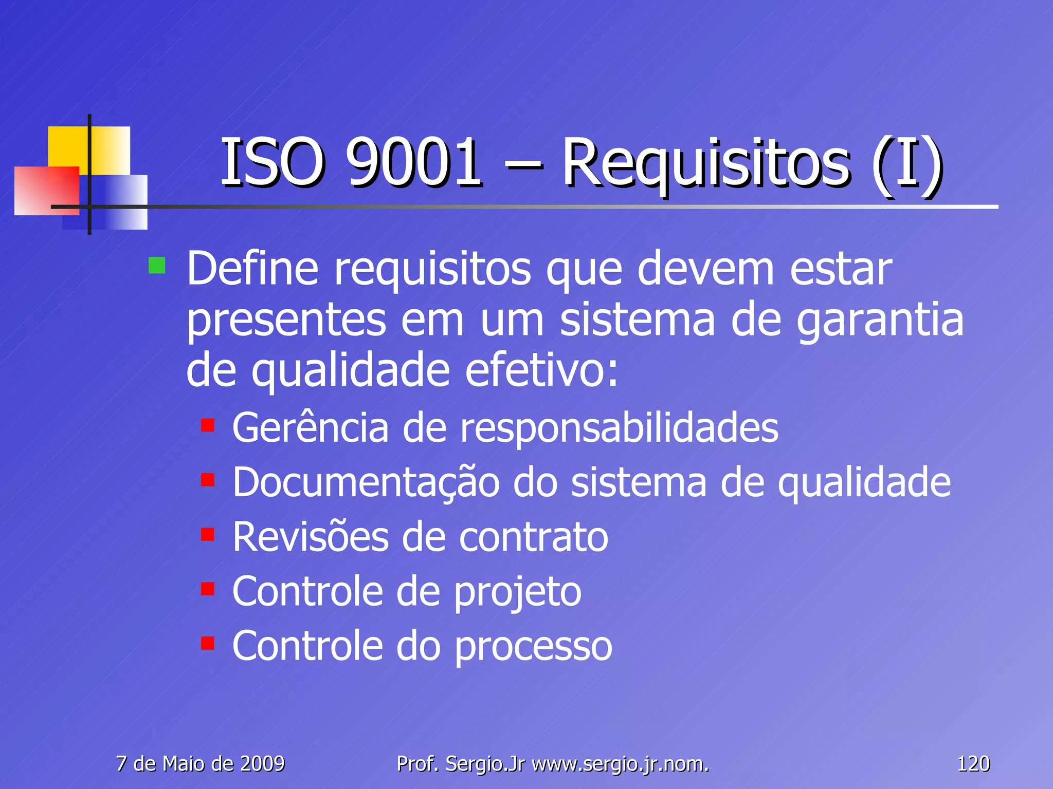 ISO 9001 – Requisitos (I) Define requisitos que devem estar presentes em um sistema de garantia de qualidade efetivo: Gerência de responsabilidades Documentação do sistema de qualidade Revisões de contrato Controle de projeto Controle do processo 