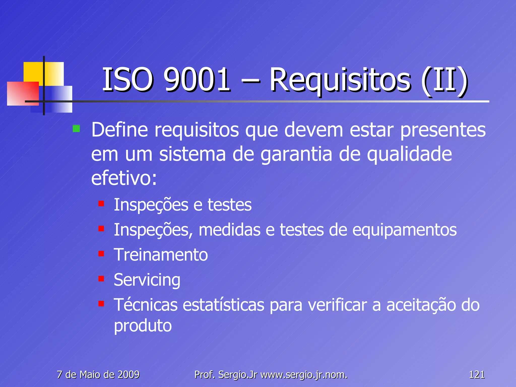 ISO 9001 – Requisitos (II) Define requisitos que devem estar presentes em um sistema de garantia de qualidade efetivo: Inspeções e testes Inspeções, medidas e testes de equipamentos Treinamento Servicing Técnicas estatísticas para verificar a aceitação do produto 