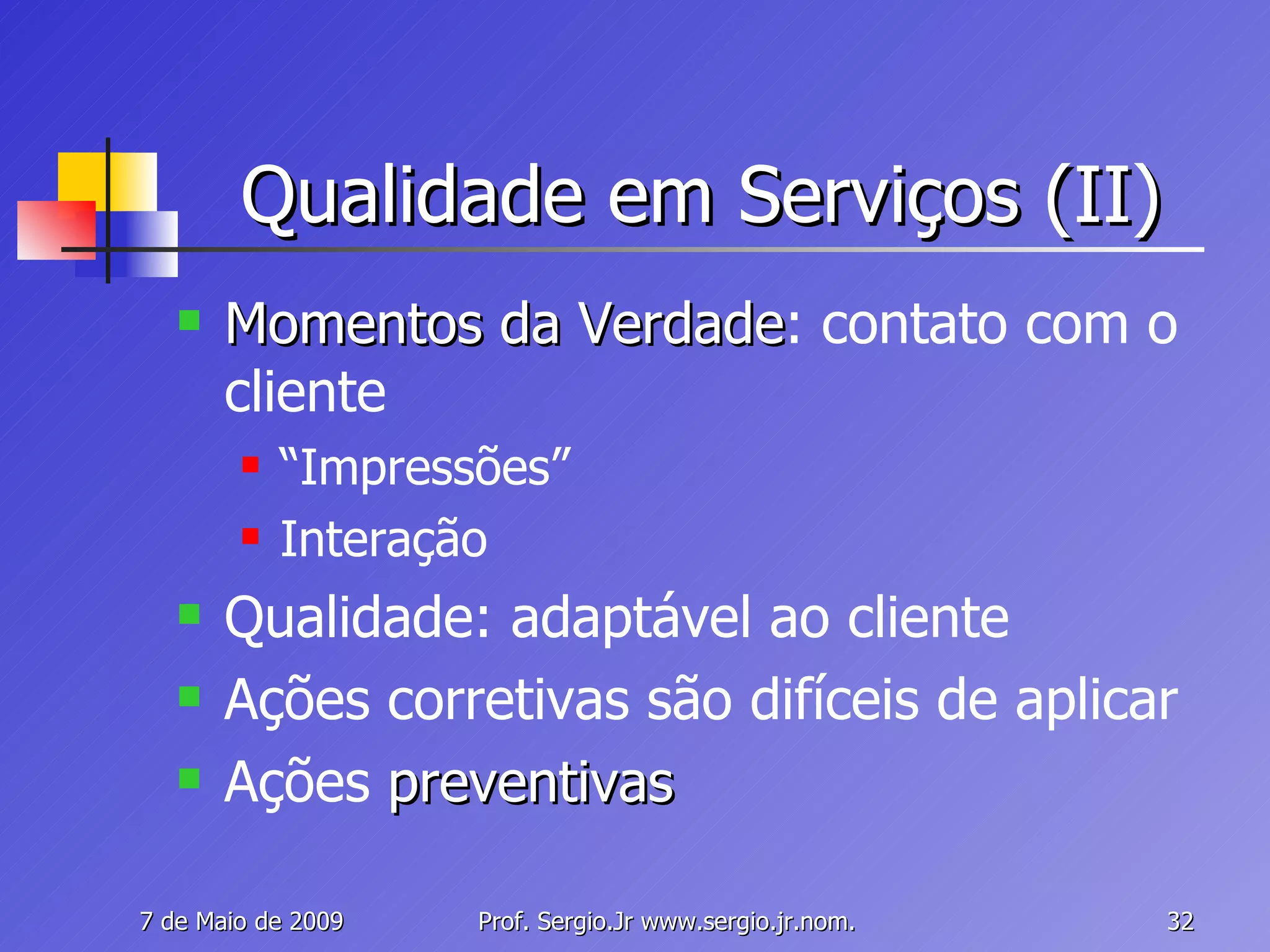 Qualidade em Serviços (II) Momentos da Verdade : contato com o cliente “ Impressões” Interação Qualidade: adaptável ao cliente Ações corretivas são difíceis de aplicar Ações  preventivas 