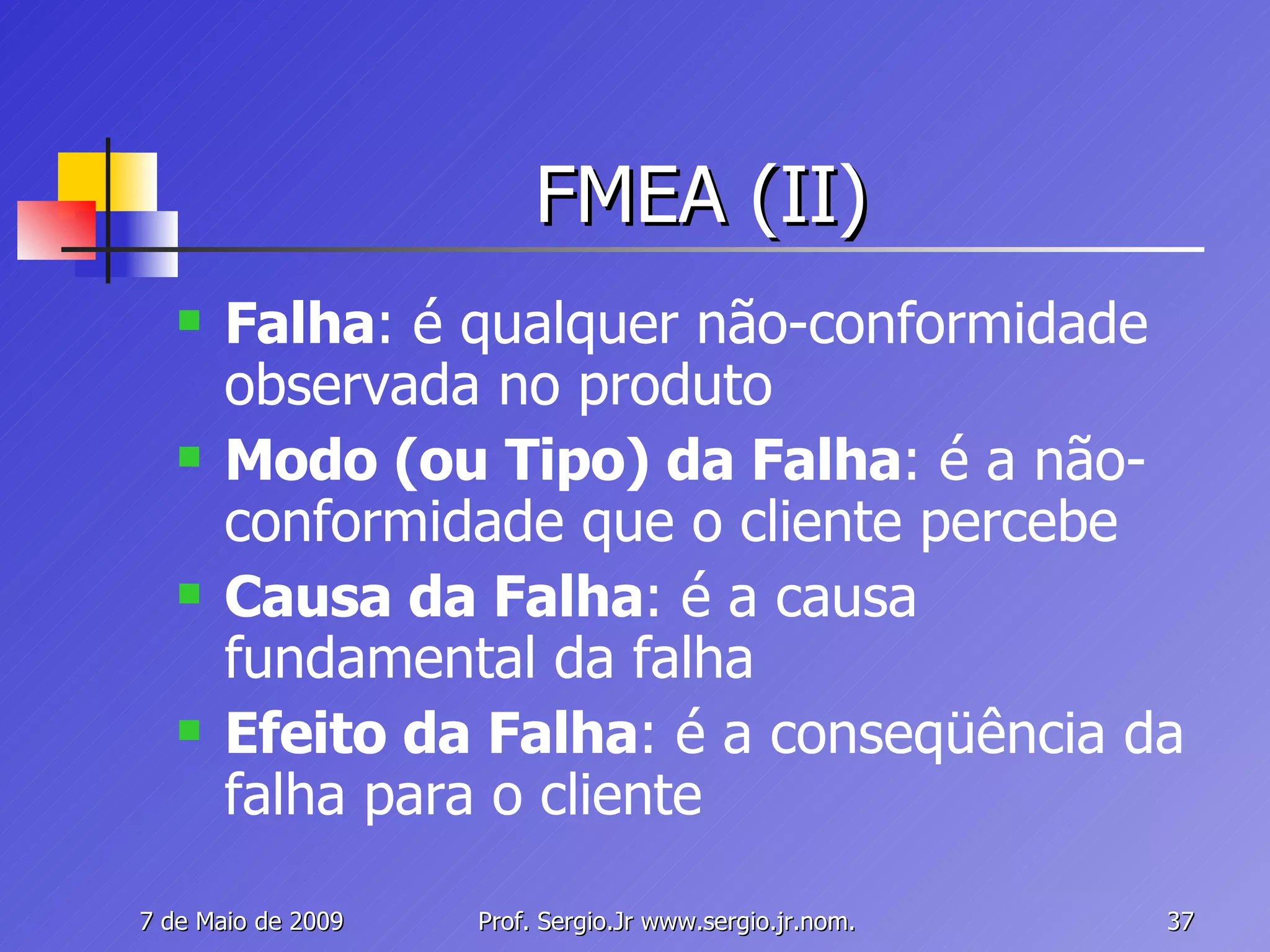 FMEA (II) Falha : é qualquer não-conformidade observada no produto Modo (ou Tipo) da Falha : é a não-conformidade que o cliente percebe Causa da Falha : é a causa fundamental da falha Efeito da Falha : é a conseqüência da falha para o cliente 