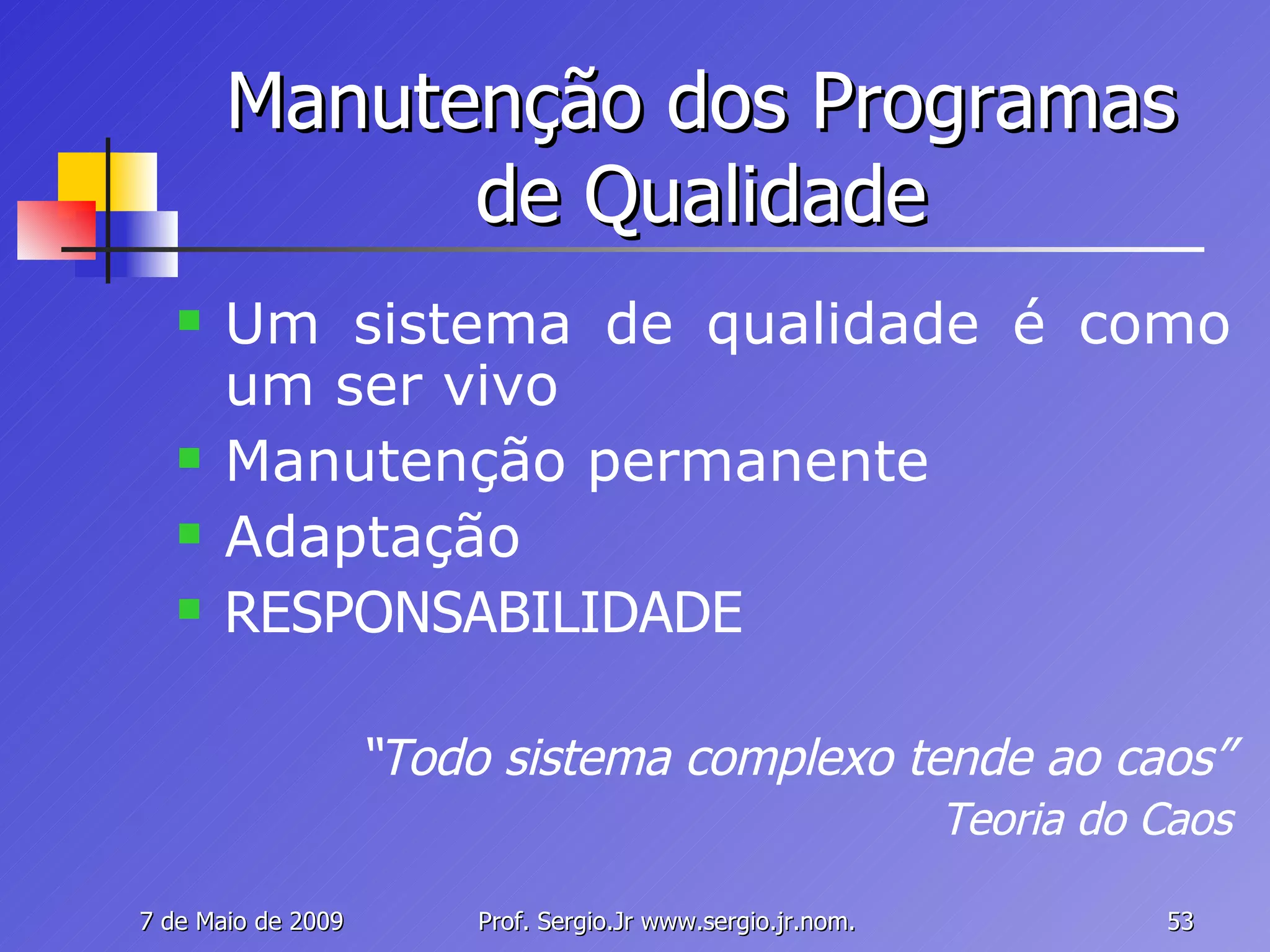 Manutenção dos Programas de Qualidade Um sistema de qualidade é como um ser vivo   Manutenção permanente Adaptação RESPONSABILIDADE “ Todo sistema complexo tende ao caos” Teoria do Caos 