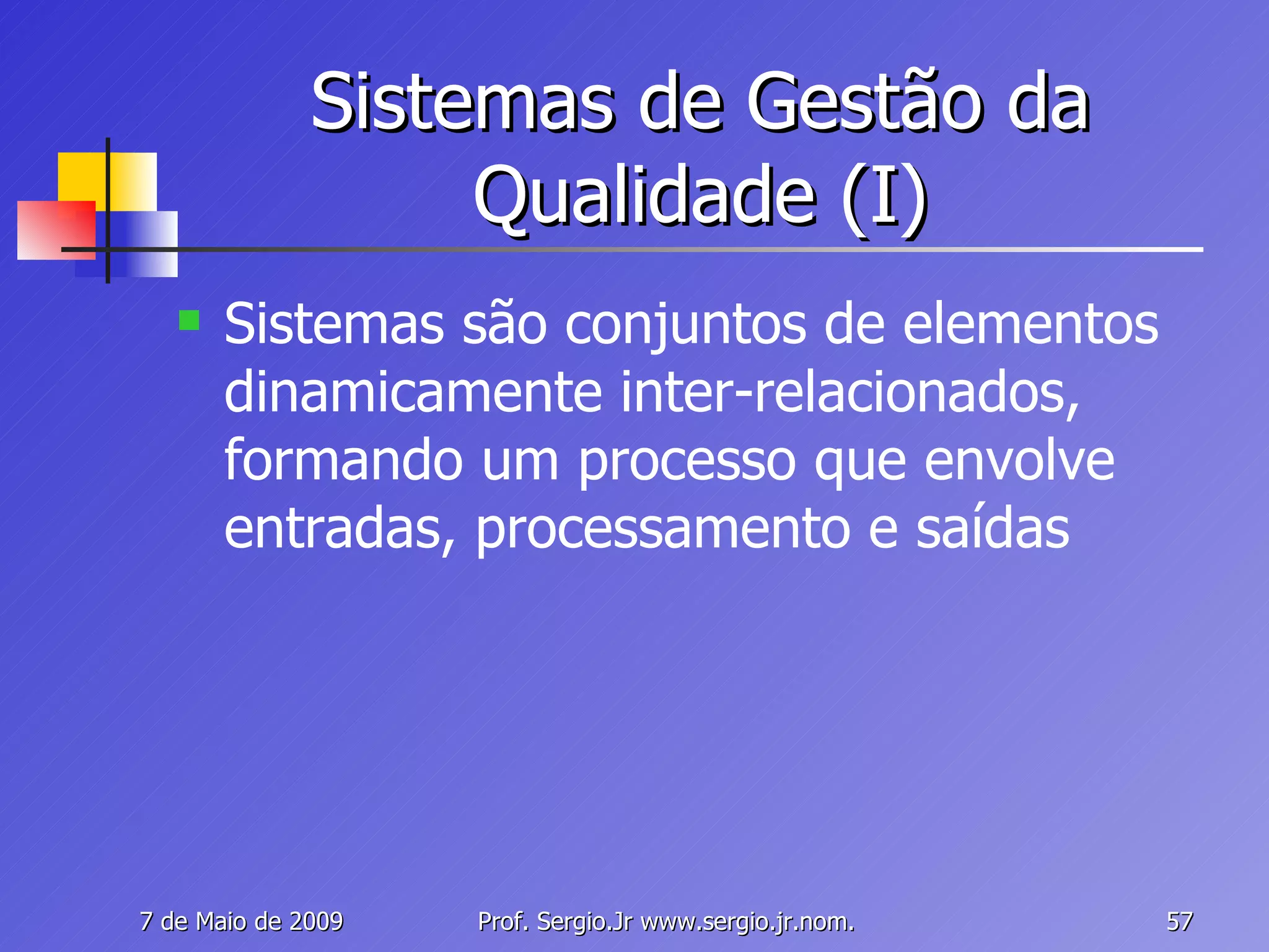 Sistemas de Gestão da Qualidade (I) Sistemas são conjuntos de elementos dinamicamente inter-relacionados, formando um processo que envolve entradas, processamento e saídas 