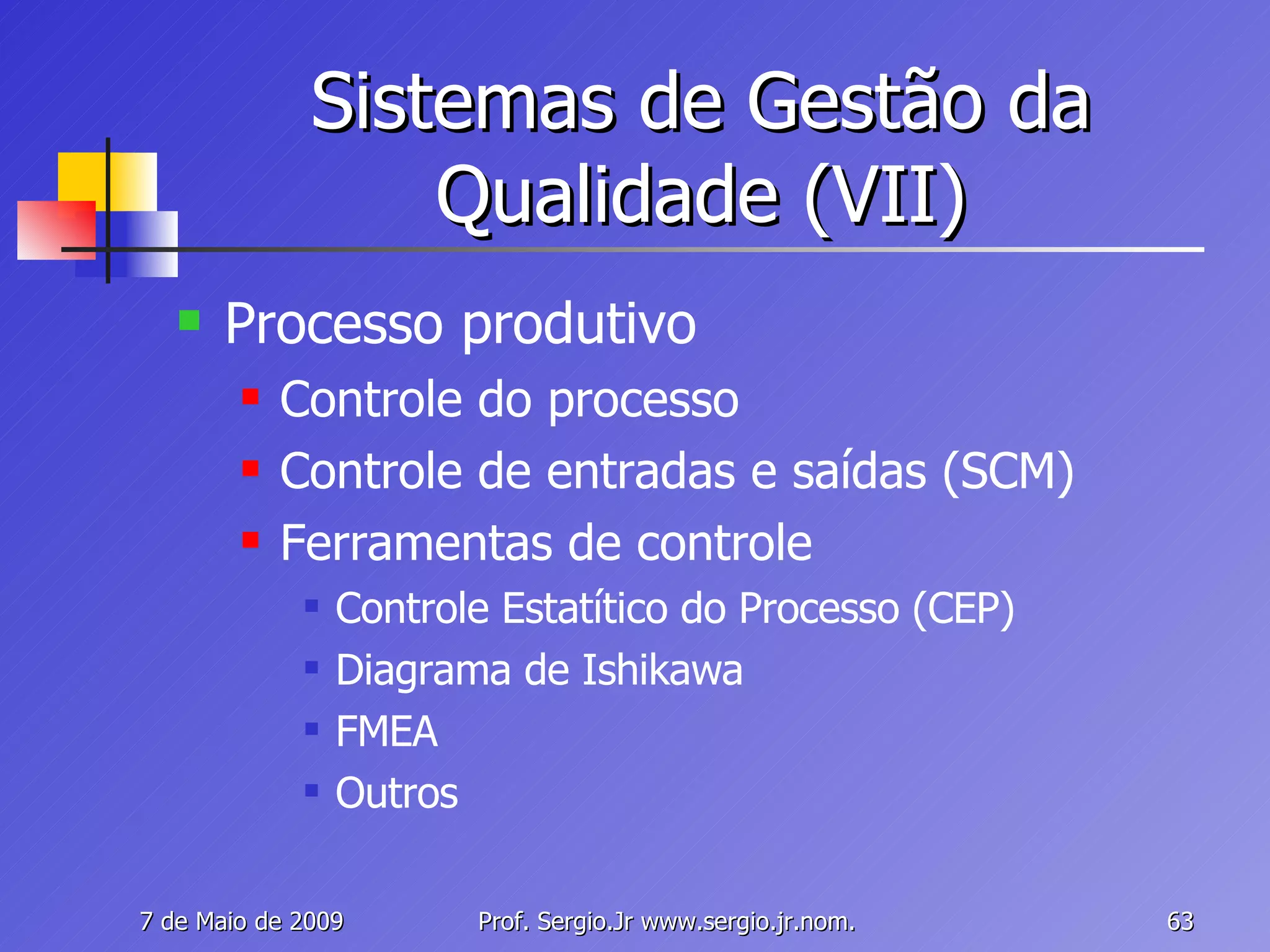 Sistemas de Gestão da Qualidade (VII) Processo produtivo Controle do processo Controle de entradas e saídas (SCM) Ferramentas de controle Controle Estatítico do Processo (CEP) Diagrama de Ishikawa FMEA Outros 