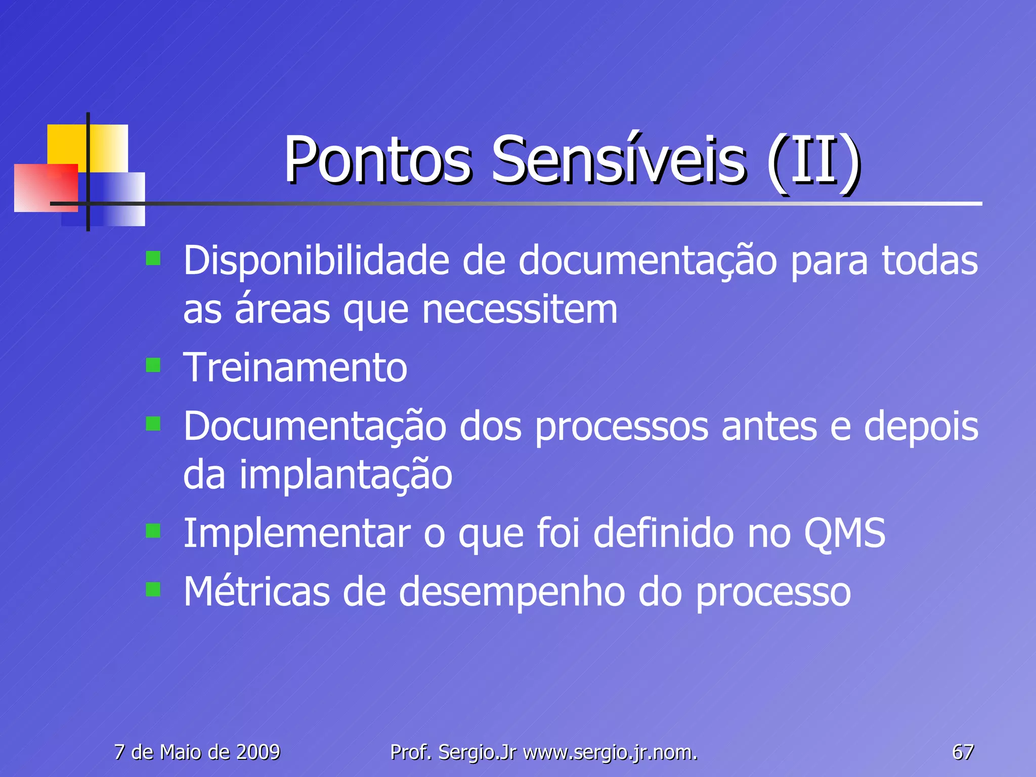 Pontos Sensíveis (II) Disponibilidade de documentação para todas as áreas que necessitem Treinamento Documentação dos processos antes e depois da implantação Implementar o que foi definido no QMS Métricas de desempenho do processo 