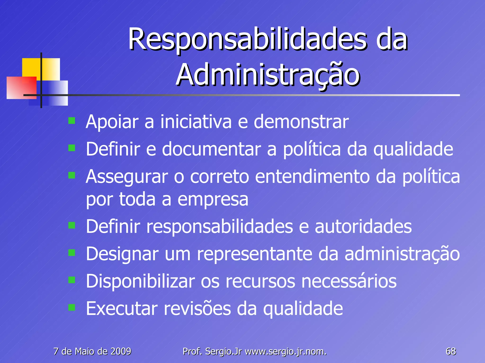 Responsabilidades da Administração Apoiar a iniciativa e demonstrar Definir e documentar a política da qualidade Assegurar o correto entendimento da política por toda a empresa Definir responsabilidades e autoridades Designar um representante da administração Disponibilizar os recursos necessários Executar revisões da qualidade 