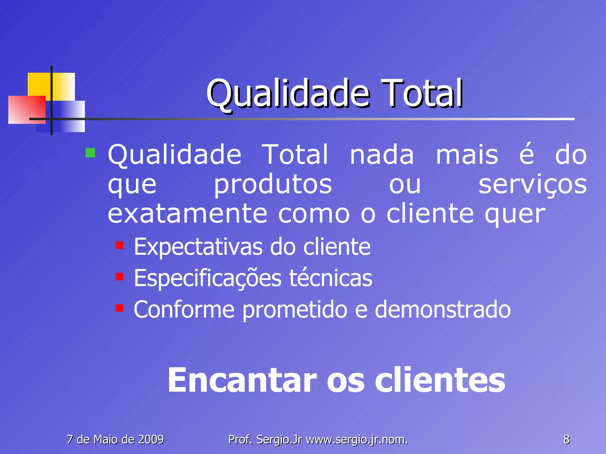 Qualidade Total Qualidade Total nada mais é do que produtos ou serviços exatamente como o cliente quer Expectativas do cliente Especificações técnicas Conforme prometido e demonstrado Encantar os clientes 