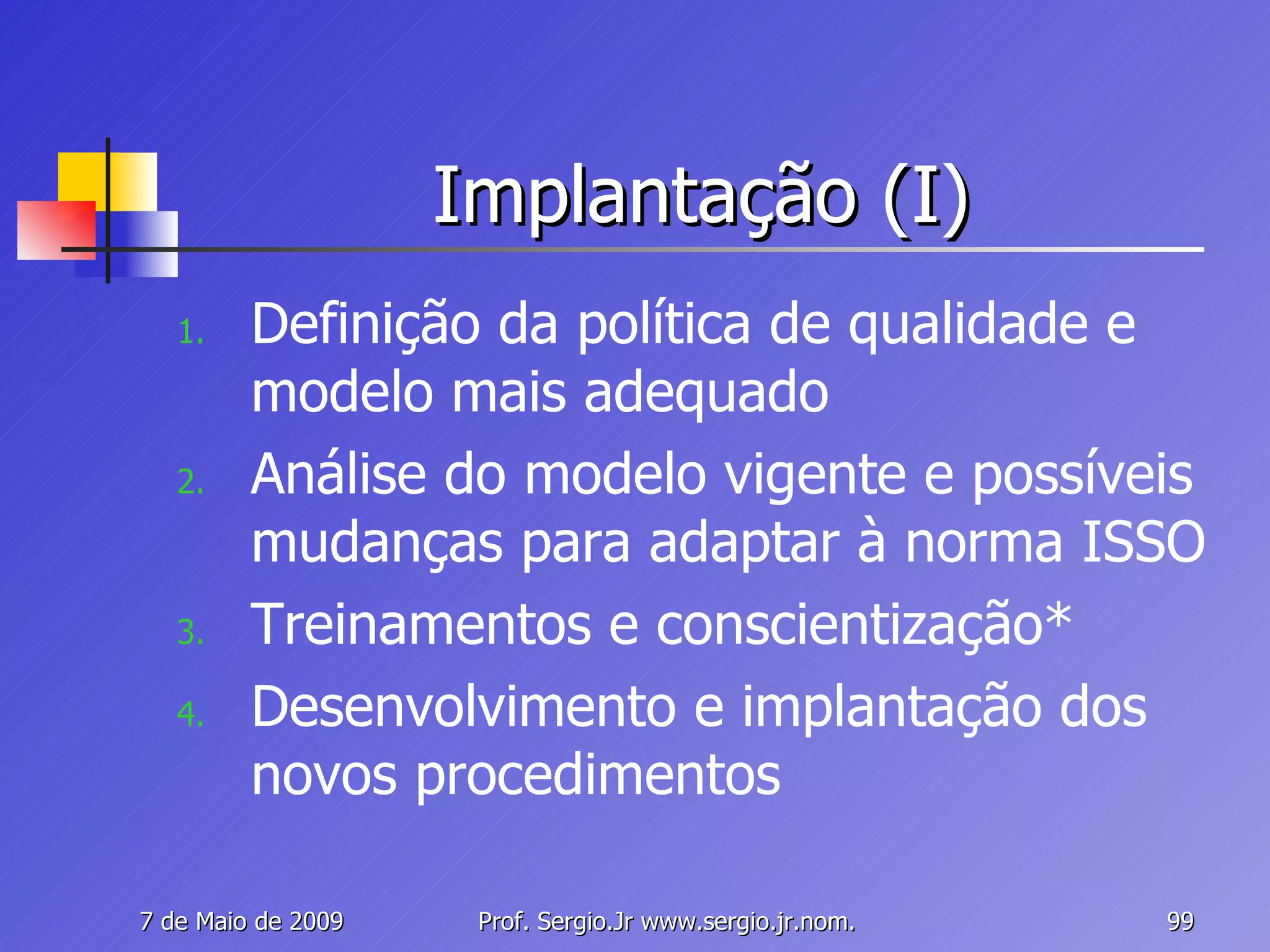 Implantação (I) Definição da política de qualidade e modelo mais adequado Análise do modelo vigente e possíveis mudanças para adaptar à norma ISSO Treinamentos e conscientização* Desenvolvimento e implantação dos novos procedimentos 