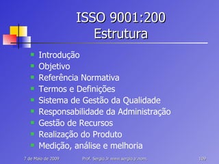 ISSO 9001:200 Estrutura Introdução Objetivo Referência Normativa Termos e Definições Sistema de Gestão da Qualidade Responsabilidade da Administração Gestão de Recursos Realização do Produto Medição, análise e melhoria 
