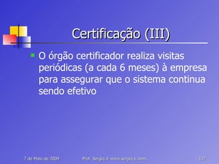 Certificação (III) O órgão certificador realiza visitas periódicas (a cada 6 meses) à empresa para assegurar que o sistema continua sendo efetivo 