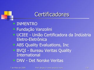 Certificadores INMENTRO Fundação Vanzolini UCIEE - União Certificadora da Indústria Eletro-Eletrônica ABS Quality Evaluations, Inc BVQI - Bureau Veritas Quality International DNV - Det Norske Veritas 