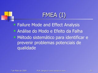 FMEA (I) Failure Mode and Effect Analysis Análise do Modo e Efeito da Falha Método sistemático para identificar e prevenir problemas potenciais de qualidade 