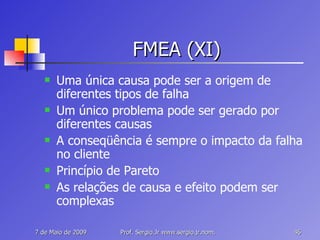 FMEA (XI) Uma única causa pode ser a origem de diferentes tipos de falha Um único problema pode ser gerado por diferentes causas A conseqüência é sempre o impacto da falha no cliente Princípio de Pareto As relações de causa e efeito podem ser complexas 
