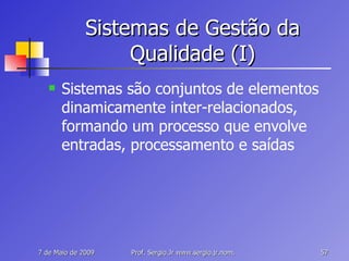 Sistemas de Gestão da Qualidade (I) Sistemas são conjuntos de elementos dinamicamente inter-relacionados, formando um processo que envolve entradas, processamento e saídas 