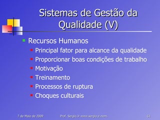 Sistemas de Gestão da Qualidade (V) Recursos Humanos Principal fator para alcance da qualidade Proporcionar boas condições de trabalho Motivação Treinamento Processos de ruptura Choques culturais 