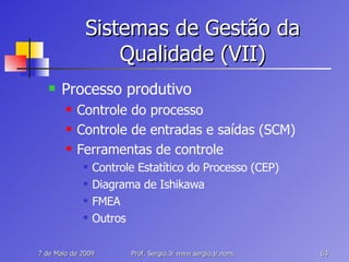 Sistemas de Gestão da Qualidade (VII) Processo produtivo Controle do processo Controle de entradas e saídas (SCM) Ferramentas de controle Controle Estatítico do Processo (CEP) Diagrama de Ishikawa FMEA Outros 