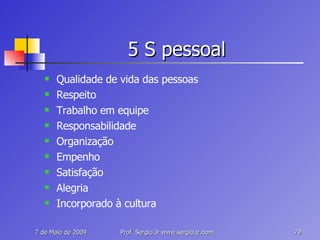 5 S pessoal Qualidade de vida das pessoas Respeito Trabalho em equipe Responsabilidade Organização Empenho Satisfação Alegria Incorporado à cultura 