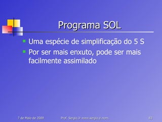 Programa SOL Uma espécie de simplificação do 5 S Por ser mais enxuto, pode ser mais facilmente assimilado 