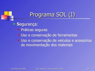 Programa SOL (I) S egurança: Práticas seguras Uso e conservação de ferramentas Uso e conservação de veículos e acessórios de movimentação dos materiais 
