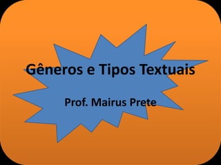 Gêneros e Tipos Textuais
Prof. Mairus Prete
 