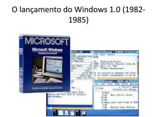 O lançamento do Windows 1.0 (1982-
1985)
 