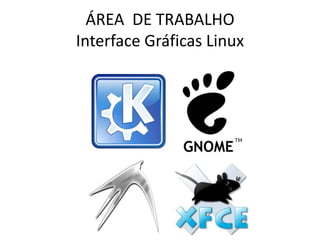 ÁREA DE TRABALHO
Interface Gráficas Linux
 