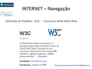 INTERNET – Navegação
http://www.w3c.br/Home/WebHome
Definição de Padrões: W3C - Consórcio Wold Wide Web
 