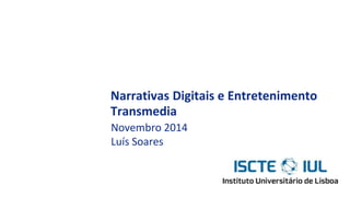 Narrativas Digitais e Entretenimento
Transmedia
Novembro 2014
Luís Soares
 