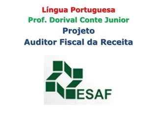 Língua Portuguesa
Prof. Dorival Conte Junior
         Projeto
Auditor Fiscal da Receita
 