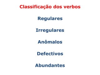 Classificação dos verbos

       Regulares

      Irregulares

       Anômalos

      Defectivos

      Abundantes
 