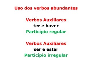 Uso dos verbos abundantes

    Verbos Auxiliares
       ter e haver
    Particípio regular

    Verbos Auxiliares
       ser e estar
   Particípio irregular
 