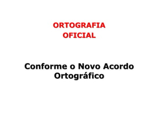 ORTOGRAFIA
       OFICIAL



Conforme o Novo Acordo
      Ortográfico
 