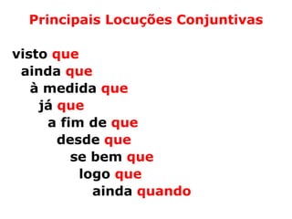 Principais Locuções Conjuntivas

visto que
 ainda que
   à medida que
    já que
     a fim de que
       desde que
         se bem que
          logo que
            ainda quando
 