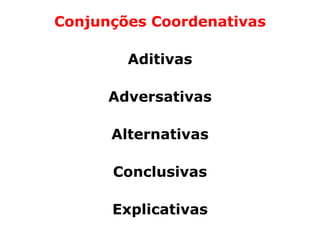 Conjunções Coordenativas

        Aditivas

      Adversativas

      Alternativas

      Conclusivas

      Explicativas
 