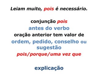 Leiam muito, pois é necessário.

        conjunção pois
       antes do verbo
 oração anterior tem valor de
ordem, pedido, conselho ou
        sugestão
  pois/porque/uma vez que


         explicação
 