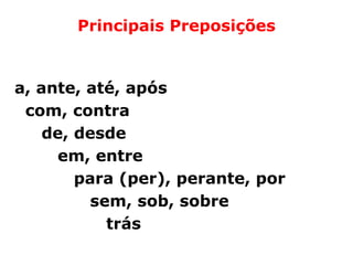Principais Preposições


a, ante, até, após
 com, contra
    de, desde
     em, entre
        para (per), perante, por
         sem, sob, sobre
           trás
 