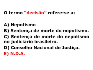 O termo “decisão” refere-se a:

A) Nepotismo
B) Sentença de morte do nepotismo.
C) Sentença de morte do nepotismo
no judiciário brasileiro.
D) Conselho Nacional de Justiça.
E) N.D.A.
 