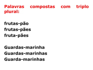 Palavras   compostas   com   triplo
plural:

frutas-pão
frutas-pães
fruta-pães

Guardas-marinha
Guardas-marinhas
Guarda-marinhas
 