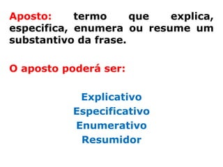 Aposto:     termo     que  explica,
especifica, enumera ou resume um
substantivo da frase.

O aposto poderá ser:

           Explicativo
          Especificativo
          Enumerativo
           Resumidor
 
