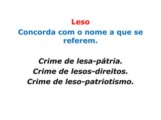 Leso
Concorda com o nome a que se
          referem.

     Crime de lesa-pátria.
   Crime de lesos-direitos.
  Crime de leso-patriotismo.
 