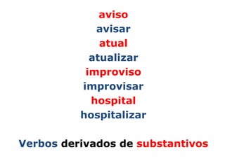 aviso
             avisar
              atual
            atualizar
           improviso
          improvisar
            hospital
          hospitalizar

Verbos derivados de substantivos
 