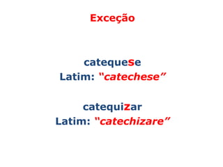 Exceção



    catequese
Latim: “catechese”


     catequizar
Latim: “catechizare”
 