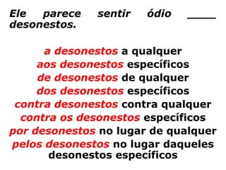 Ele  parece   sentir   ódio   ____
desonestos.

      a desonestos a qualquer
     aos desonestos específicos
     de desonestos de qualquer
     dos desonestos específicos
 contra desonestos contra qualquer
  contra os desonestos específicos
por desonestos no lugar de qualquer
pelos desonestos no lugar daqueles
       desonestos específicos
 