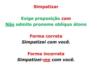 Simpatizar

      Exige preposição com
Não admite pronome oblíquo átono

         Forma correta
      Simpatizei com você.

        Forma incorreta
    Simpatizei-me com você.
 