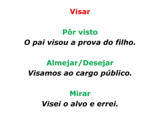 Visar

          Pôr visto
O pai visou a prova do filho.

    Almejar/Desejar
Visamos ao cargo público.

            Mirar
    Visei o alvo e errei.
 