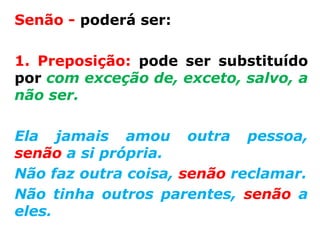 Senão - poderá ser:

1. Preposição: pode ser substituído
por com exceção de, exceto, salvo, a
não ser.

Ela jamais amou outra pessoa,
senão a si própria.
Não faz outra coisa, senão reclamar.
Não tinha outros parentes, senão a
eles.
 