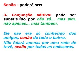 Senão - poderá ser:

3. Conjunção aditiva: pode ser
substituído por não só... mas sim,
não apenas... mas também.

Ele não era só conhecido dos
amigos, senão de todo o bairro.
Não falará apenas por uma rede de
tevê, senão por todas as emissoras.
 